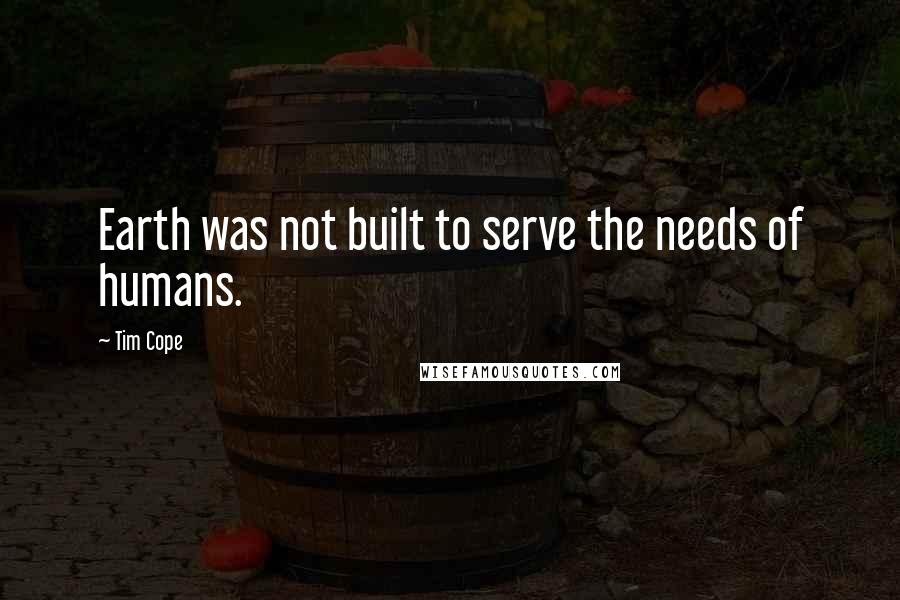 Tim Cope quotes: Earth was not built to serve the needs of humans.