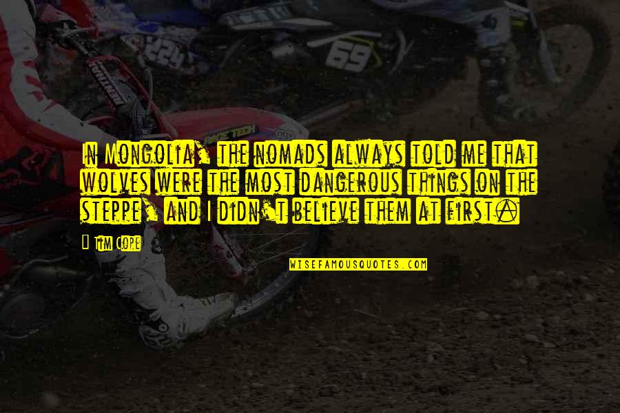 Tim Cope Quotes By Tim Cope: In Mongolia, the nomads always told me that