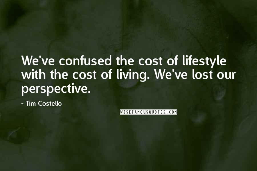 Tim Costello quotes: We've confused the cost of lifestyle with the cost of living. We've lost our perspective.