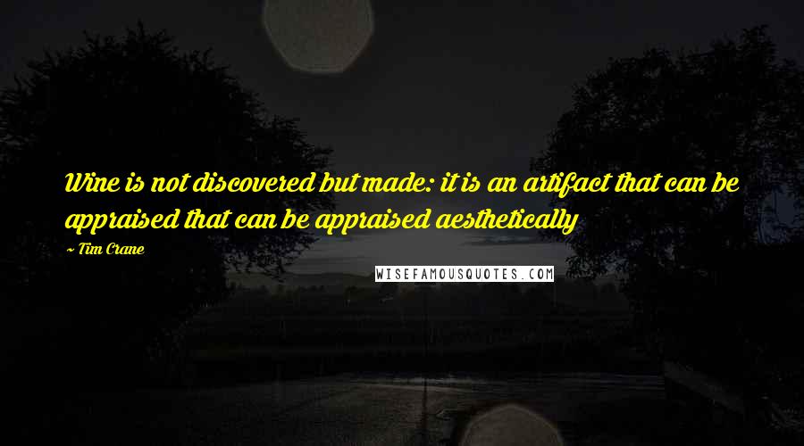 Tim Crane quotes: Wine is not discovered but made: it is an artifact that can be appraised that can be appraised aesthetically
