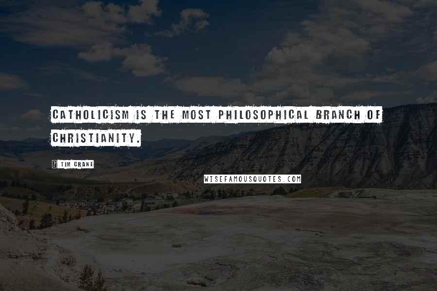 Tim Crane quotes: Catholicism is the most philosophical branch of Christianity.
