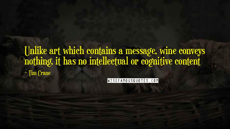 Tim Crane quotes: Unlike art which contains a message, wine conveys nothing, it has no intellectual or cognitive content