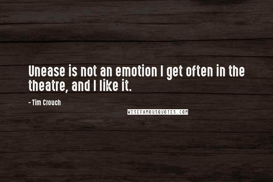 Tim Crouch quotes: Unease is not an emotion I get often in the theatre, and I like it.