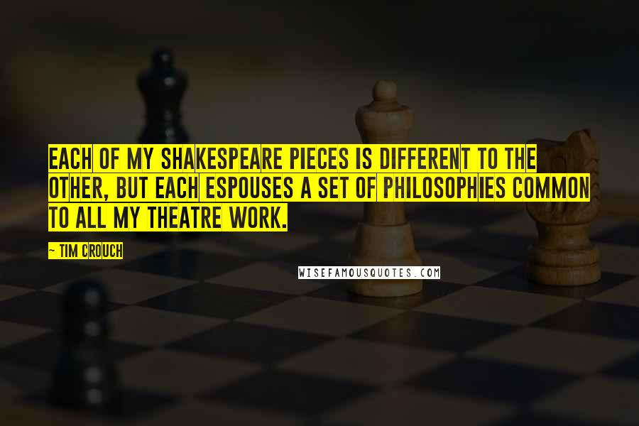 Tim Crouch quotes: Each of my Shakespeare pieces is different to the other, but each espouses a set of philosophies common to all my theatre work.