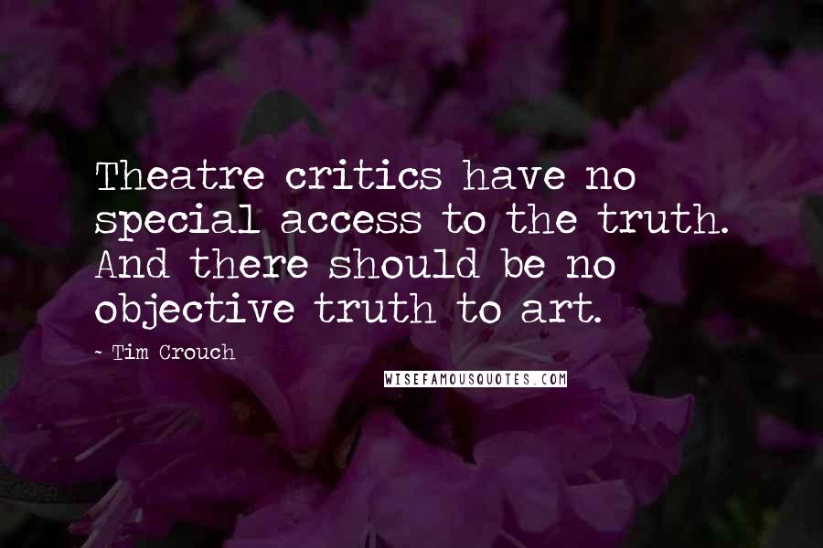 Tim Crouch quotes: Theatre critics have no special access to the truth. And there should be no objective truth to art.