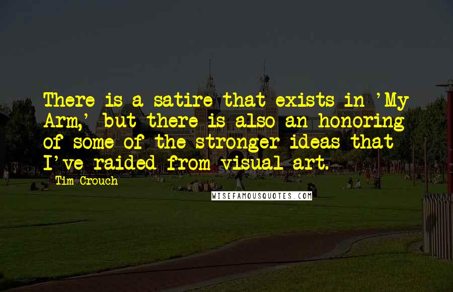 Tim Crouch quotes: There is a satire that exists in 'My Arm,' but there is also an honoring of some of the stronger ideas that I've raided from visual art.