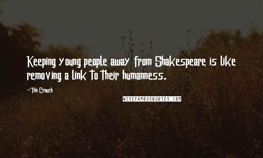 Tim Crouch quotes: Keeping young people away from Shakespeare is like removing a link to their humanness.