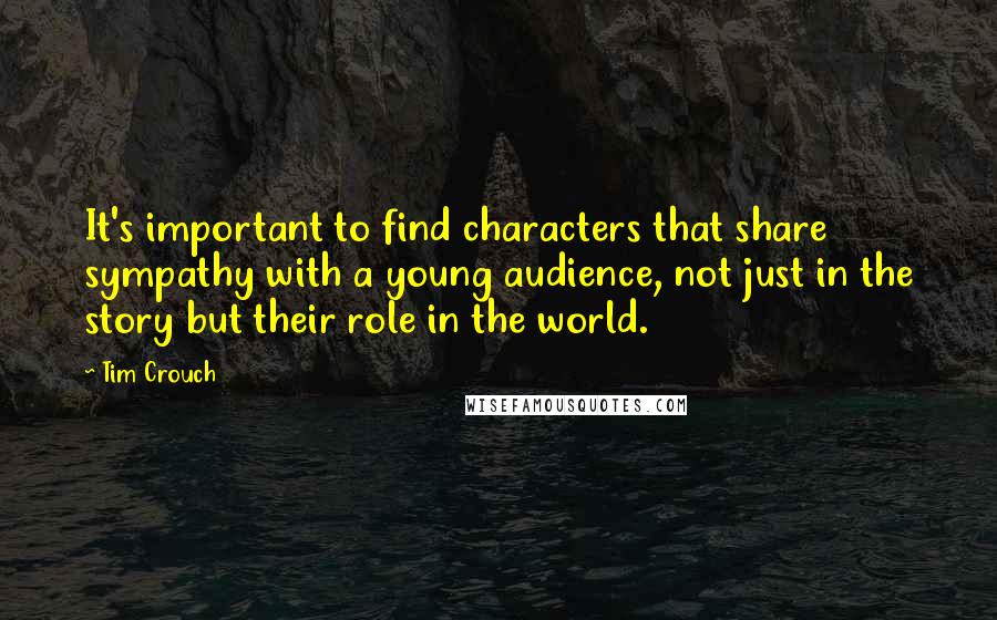 Tim Crouch quotes: It's important to find characters that share sympathy with a young audience, not just in the story but their role in the world.