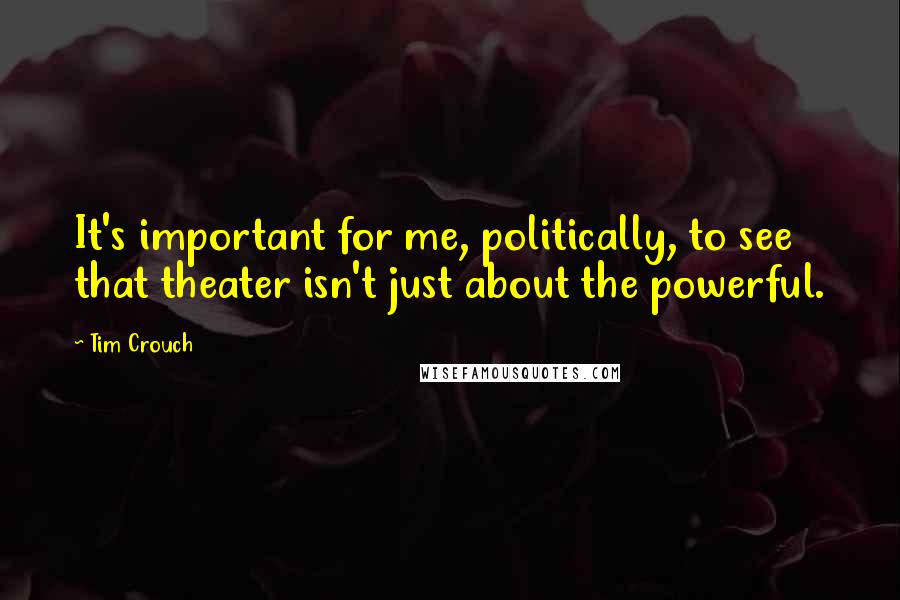 Tim Crouch quotes: It's important for me, politically, to see that theater isn't just about the powerful.