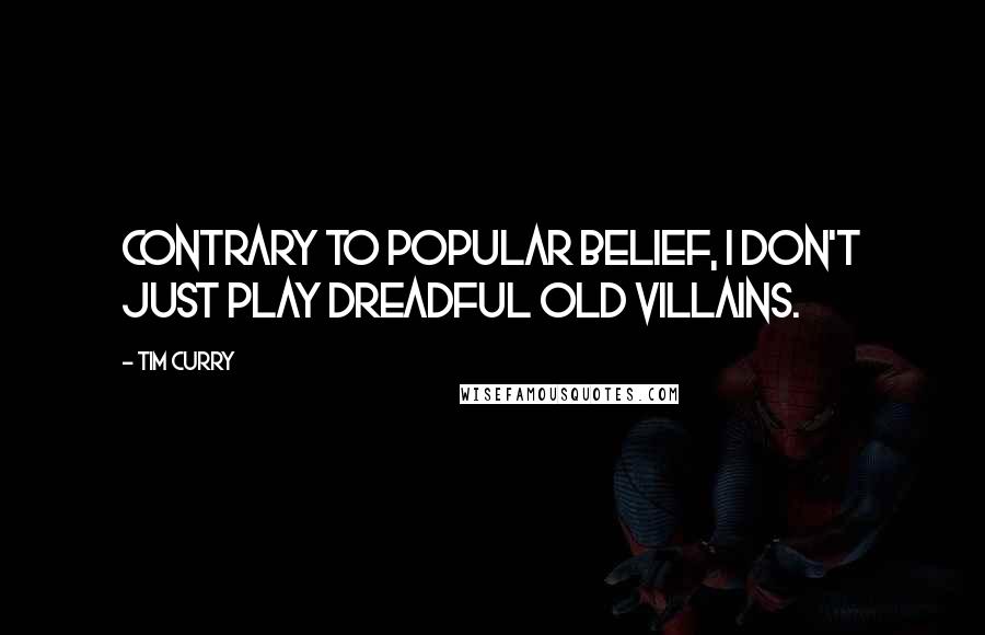 Tim Curry quotes: Contrary to popular belief, I don't just play dreadful old villains.