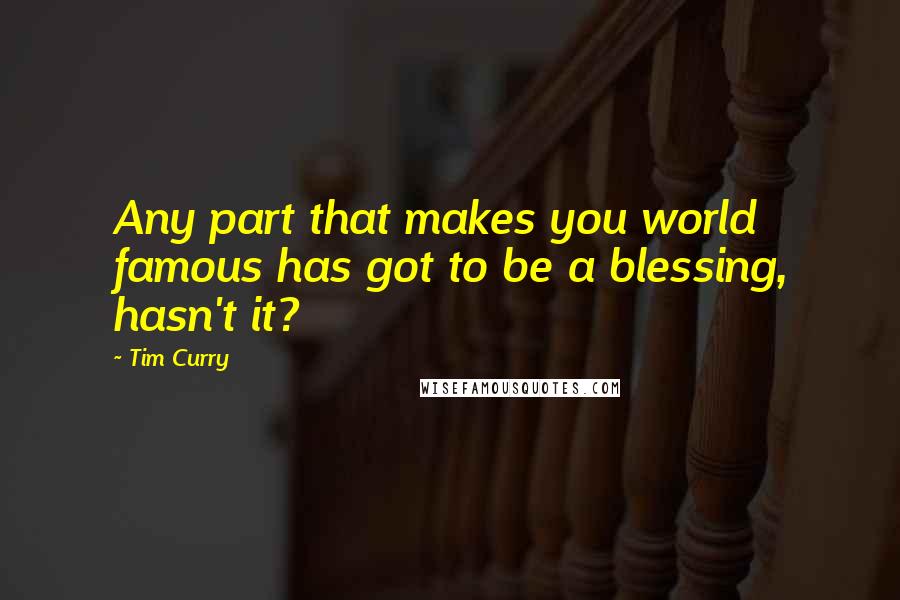 Tim Curry quotes: Any part that makes you world famous has got to be a blessing, hasn't it?