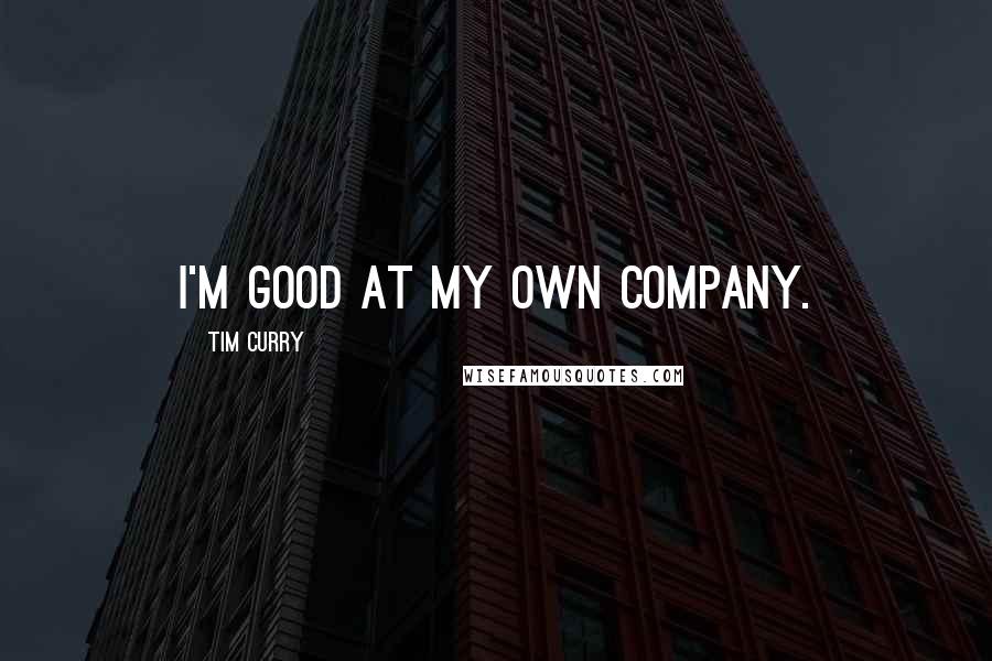 Tim Curry quotes: I'm good at my own company.