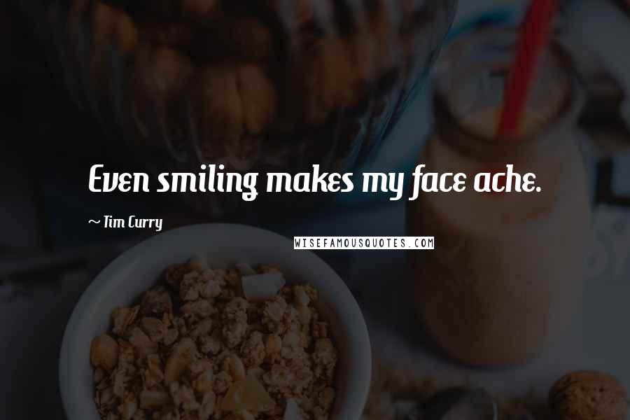 Tim Curry quotes: Even smiling makes my face ache.