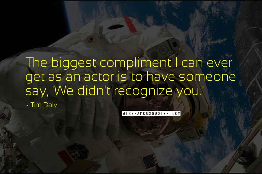 Tim Daly quotes: The biggest compliment I can ever get as an actor is to have someone say, 'We didn't recognize you.'