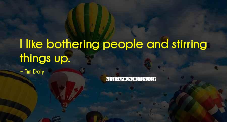 Tim Daly quotes: I like bothering people and stirring things up.