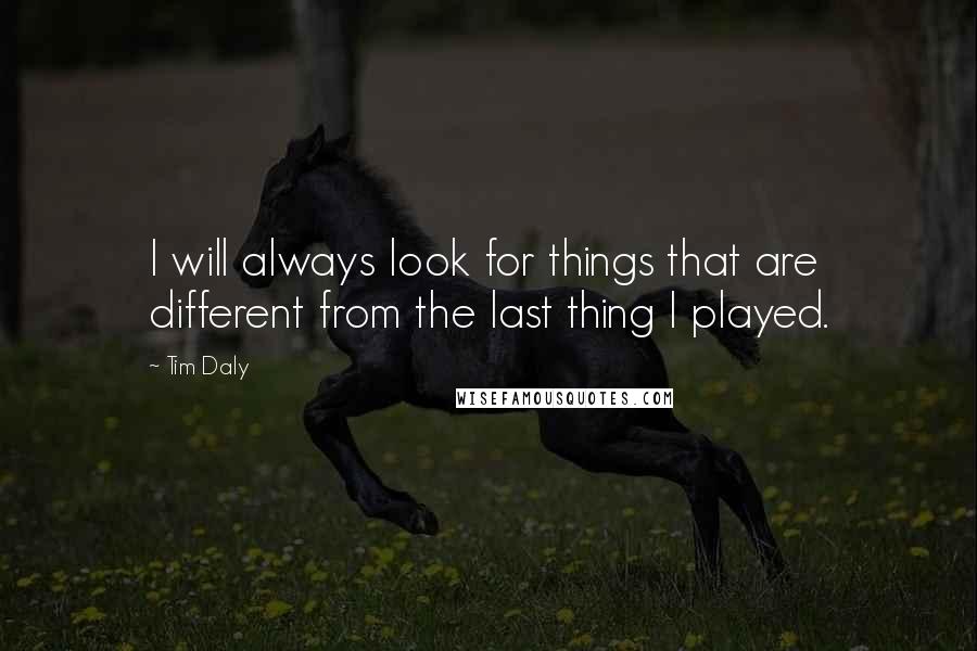 Tim Daly quotes: I will always look for things that are different from the last thing I played.