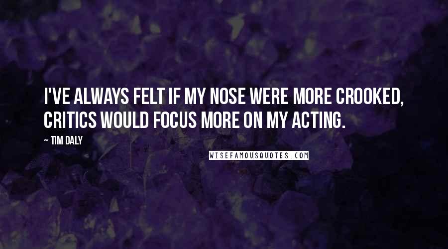 Tim Daly quotes: I've always felt if my nose were more crooked, critics would focus more on my acting.