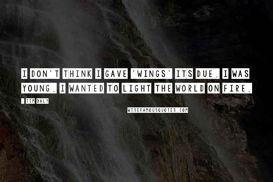 Tim Daly quotes: I don't think I gave 'Wings' its due. I was young. I wanted to light the world on fire.