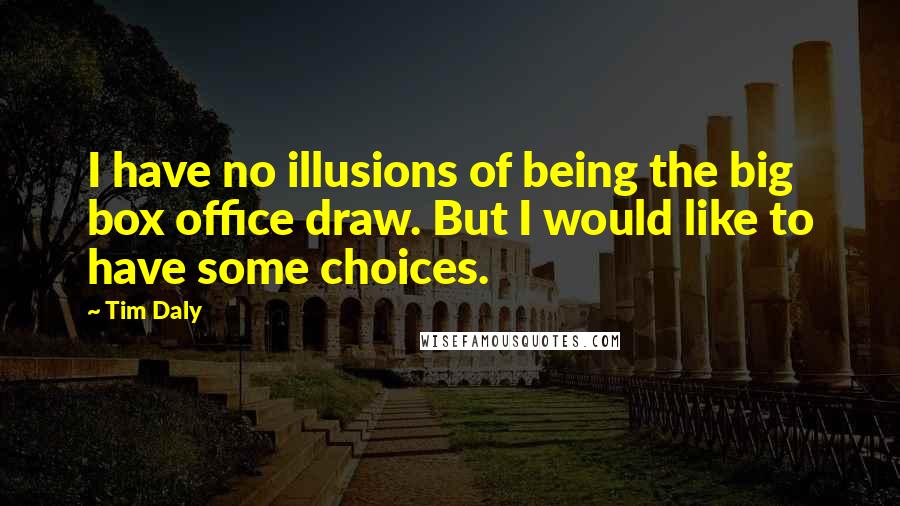 Tim Daly quotes: I have no illusions of being the big box office draw. But I would like to have some choices.