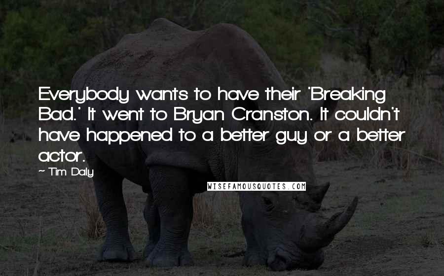 Tim Daly quotes: Everybody wants to have their 'Breaking Bad.' It went to Bryan Cranston. It couldn't have happened to a better guy or a better actor.