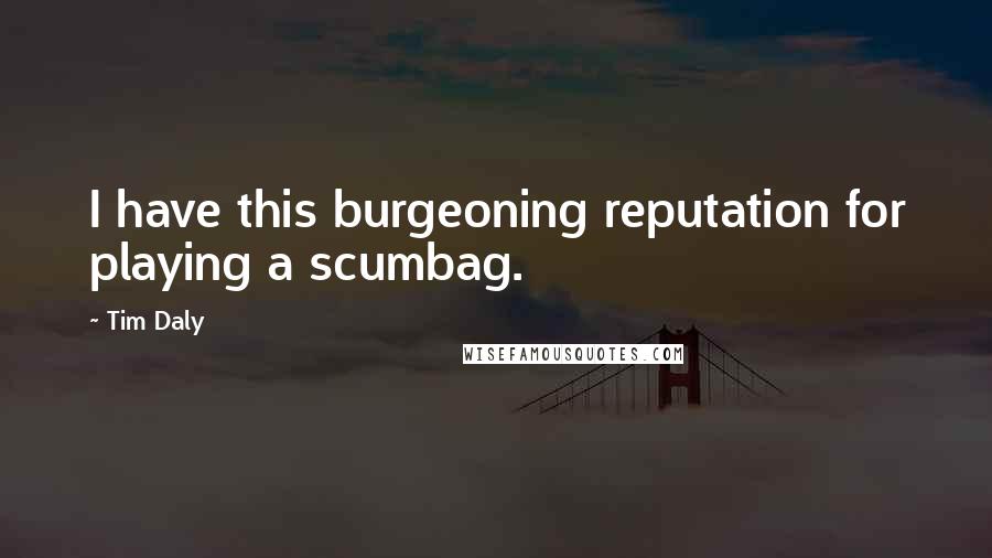 Tim Daly quotes: I have this burgeoning reputation for playing a scumbag.