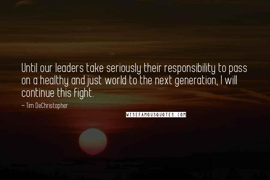 Tim DeChristopher quotes: Until our leaders take seriously their responsibility to pass on a healthy and just world to the next generation, I will continue this fight.
