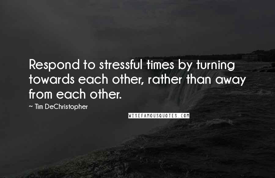 Tim DeChristopher quotes: Respond to stressful times by turning towards each other, rather than away from each other.