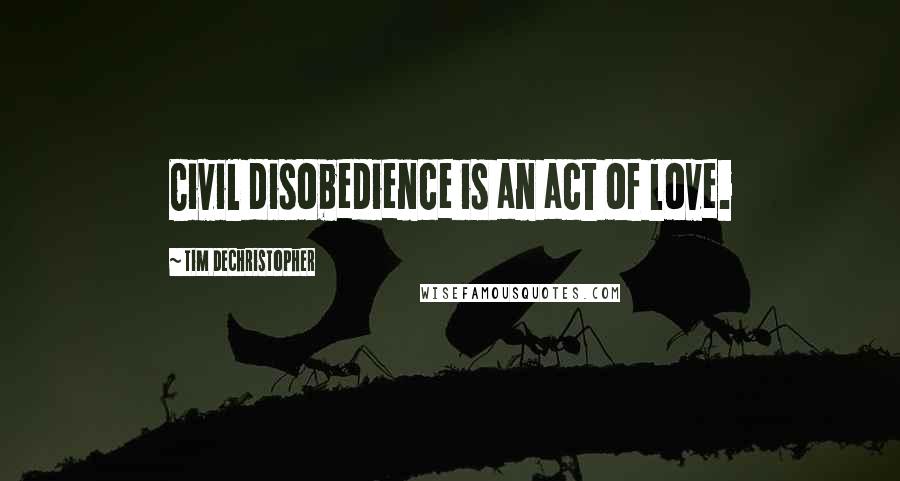 Tim DeChristopher quotes: Civil disobedience is an act of love.