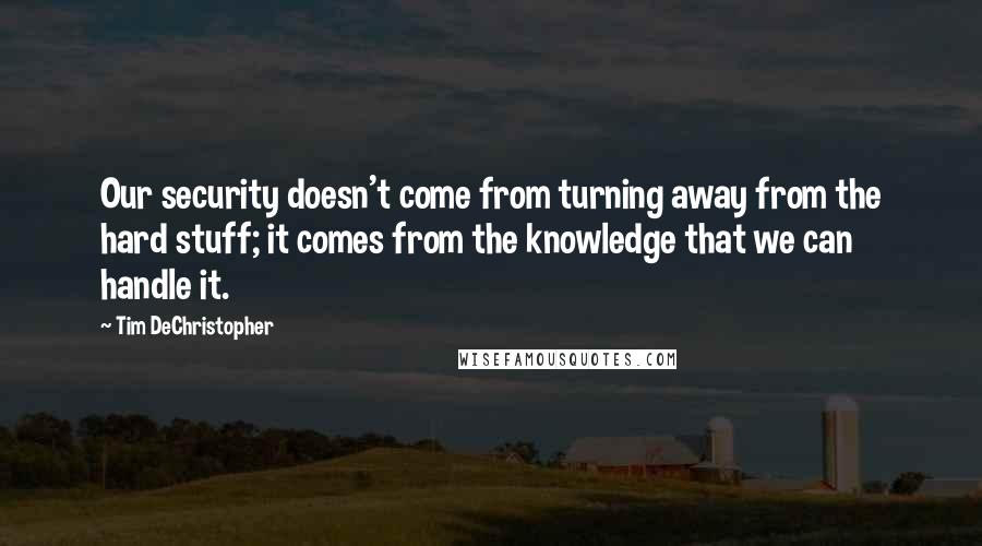 Tim DeChristopher quotes: Our security doesn't come from turning away from the hard stuff; it comes from the knowledge that we can handle it.