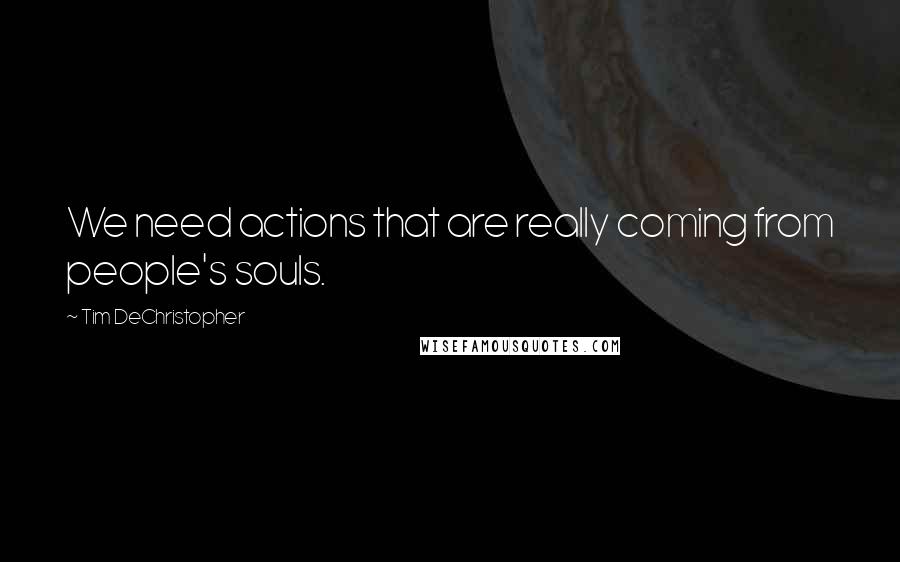 Tim DeChristopher quotes: We need actions that are really coming from people's souls.
