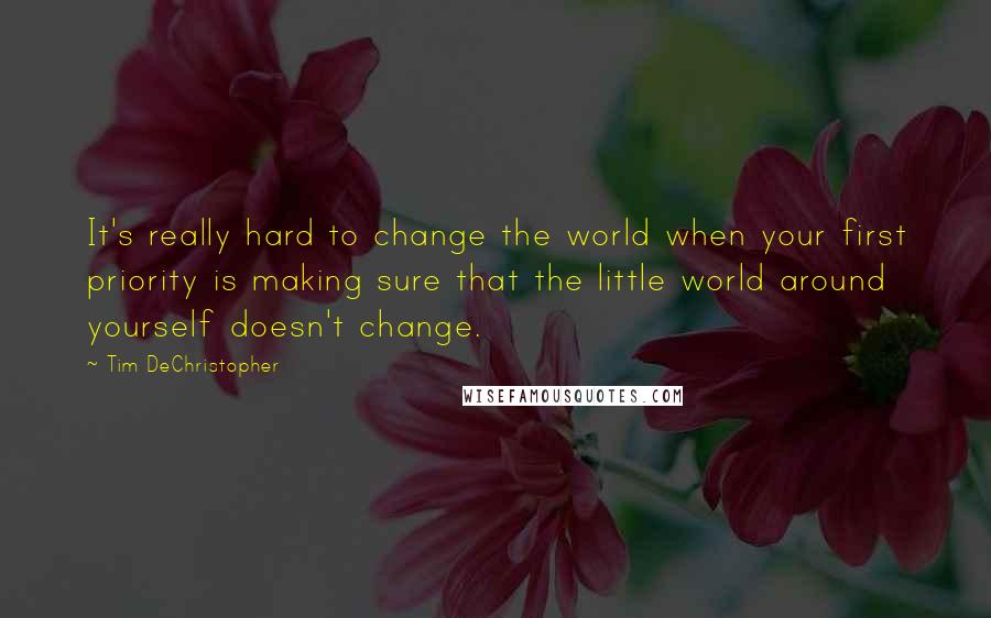 Tim DeChristopher quotes: It's really hard to change the world when your first priority is making sure that the little world around yourself doesn't change.