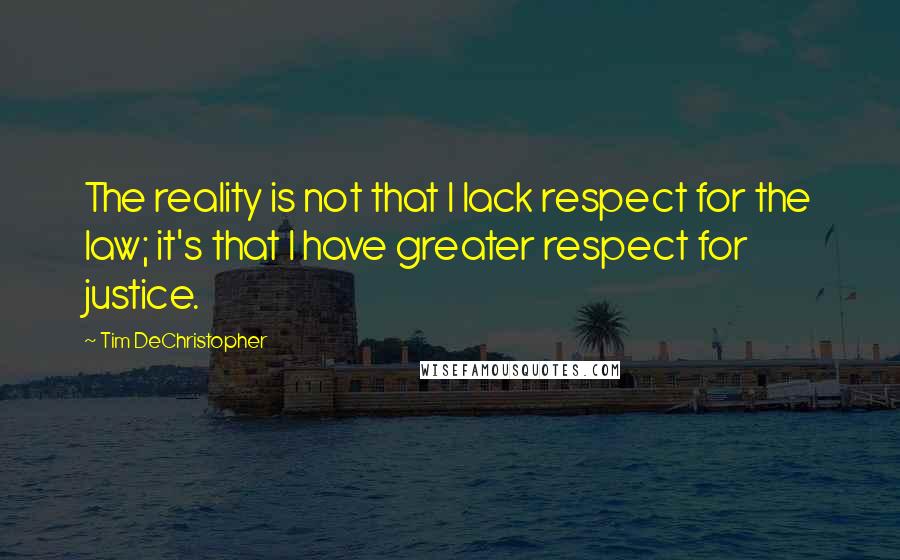 Tim DeChristopher quotes: The reality is not that I lack respect for the law; it's that I have greater respect for justice.