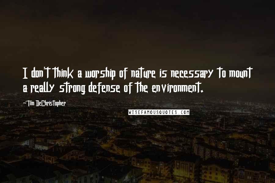 Tim DeChristopher quotes: I don't think a worship of nature is necessary to mount a really strong defense of the environment.