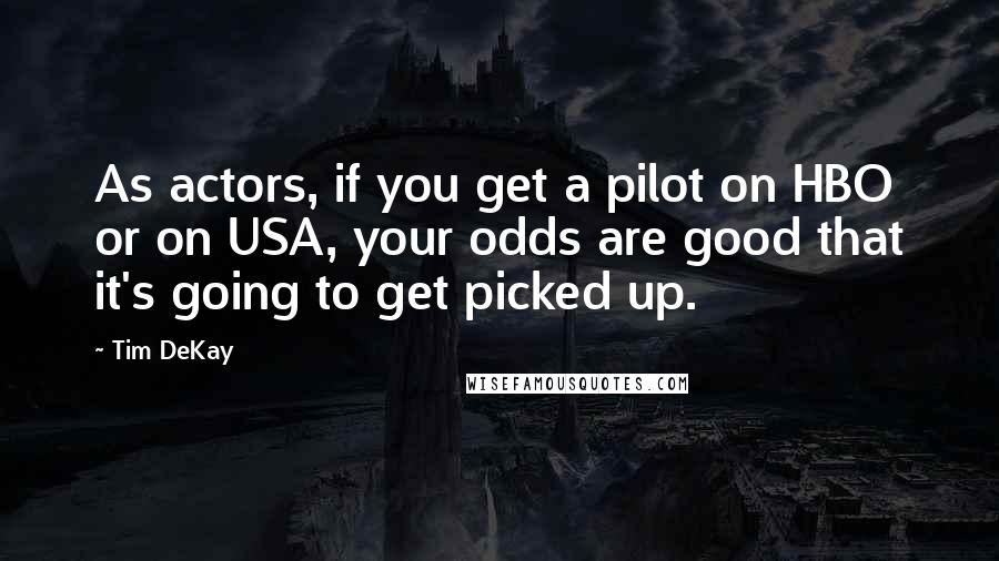 Tim DeKay quotes: As actors, if you get a pilot on HBO or on USA, your odds are good that it's going to get picked up.