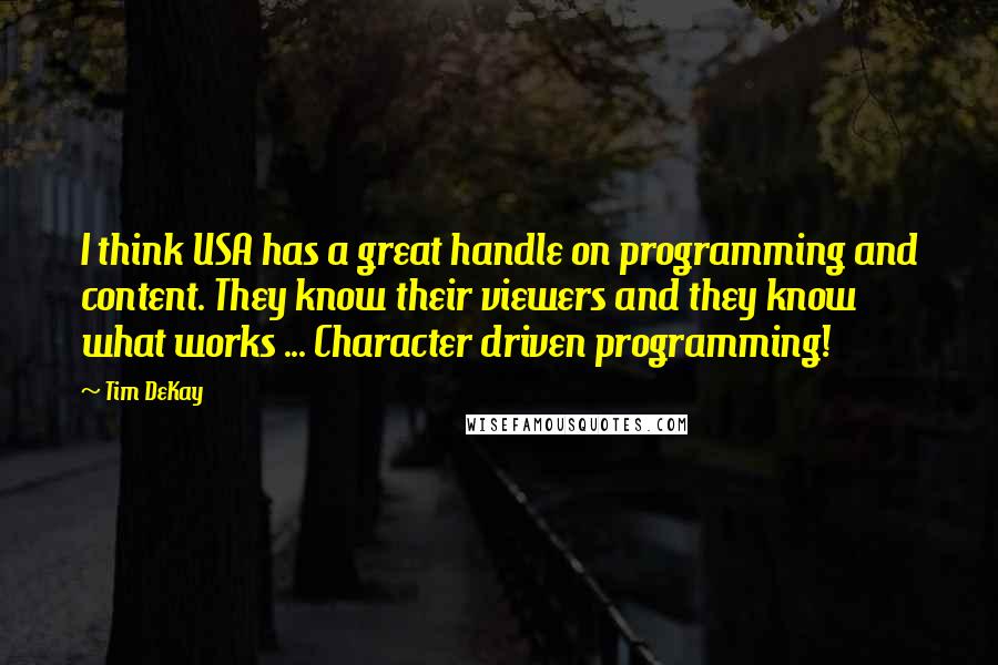 Tim DeKay quotes: I think USA has a great handle on programming and content. They know their viewers and they know what works ... Character driven programming!