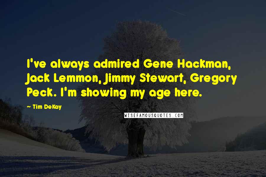 Tim DeKay quotes: I've always admired Gene Hackman, Jack Lemmon, Jimmy Stewart, Gregory Peck. I'm showing my age here.