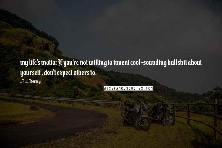 Tim Dorsey quotes: my life's motto: If you're not willing to invent cool-sounding bullshit about yourself, don't expect others to.