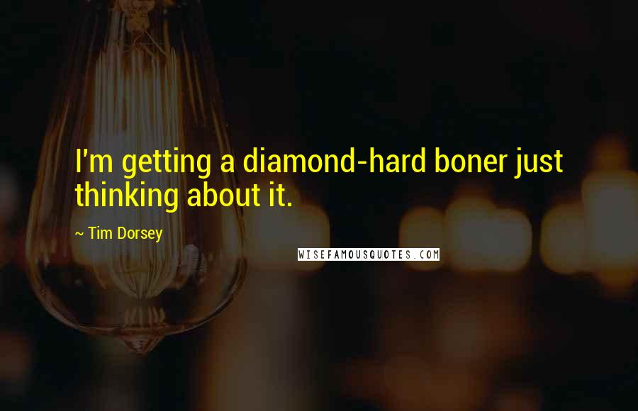 Tim Dorsey quotes: I'm getting a diamond-hard boner just thinking about it.
