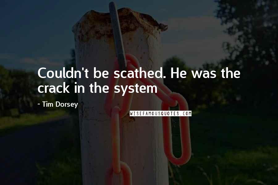 Tim Dorsey quotes: Couldn't be scathed. He was the crack in the system