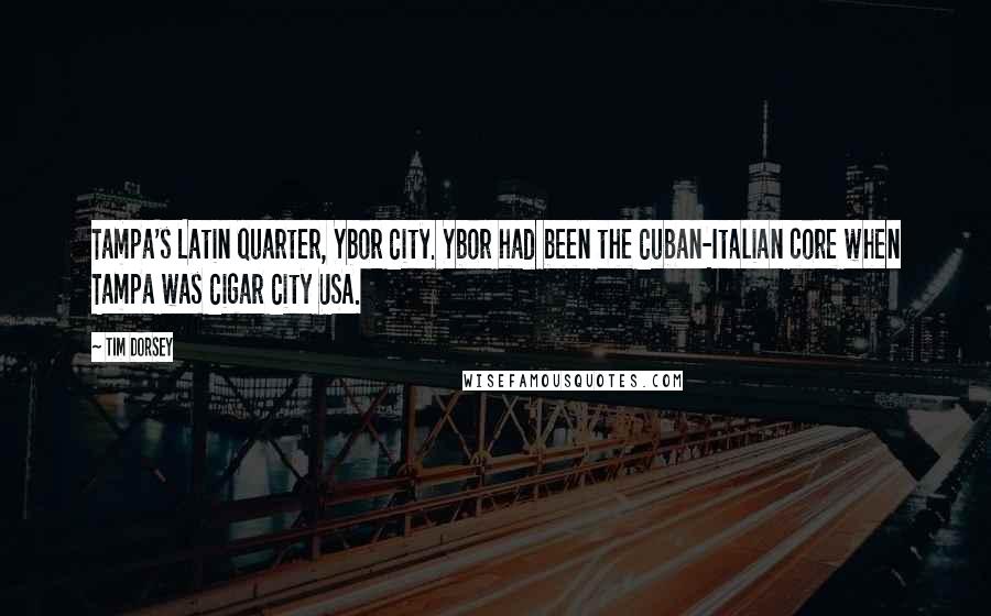 Tim Dorsey quotes: Tampa's Latin quarter, Ybor City. Ybor had been the Cuban-Italian core when Tampa was Cigar City USA.