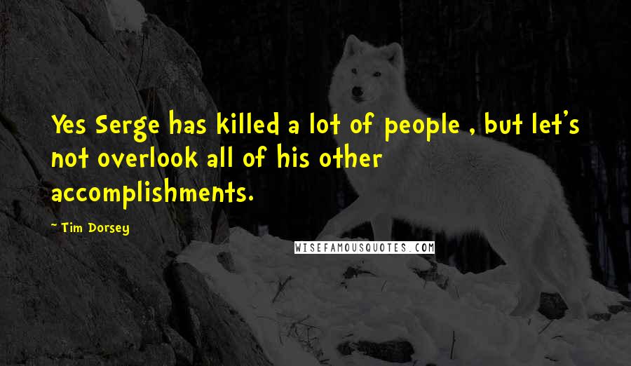 Tim Dorsey quotes: Yes Serge has killed a lot of people , but let's not overlook all of his other accomplishments.