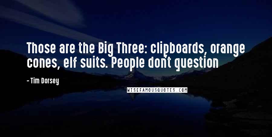 Tim Dorsey quotes: Those are the Big Three: clipboards, orange cones, elf suits. People don't question Tim Dorsey quotes: Those are the Big Three: clipboards, orange cones, elf suits. People don't question