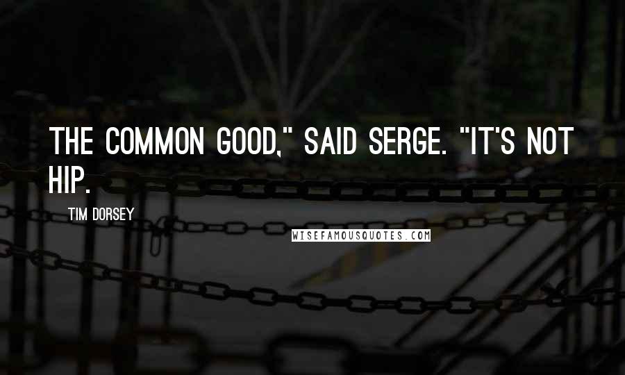 Tim Dorsey quotes: The common good," said Serge. "It's not hip. Tim Dorsey quotes: The common good," said Serge. "It's not hip.
