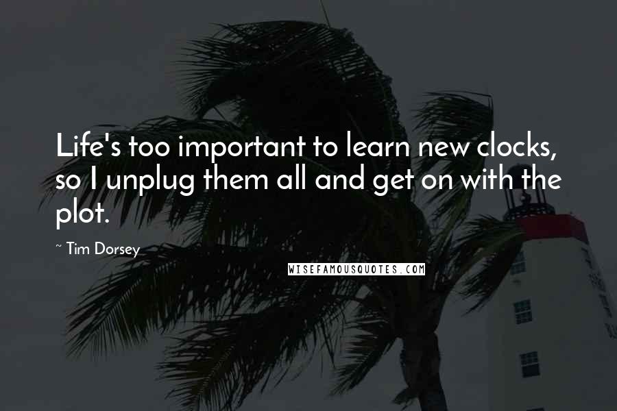 Tim Dorsey quotes: Life's too important to learn new clocks, so I unplug them all and get on with the plot.