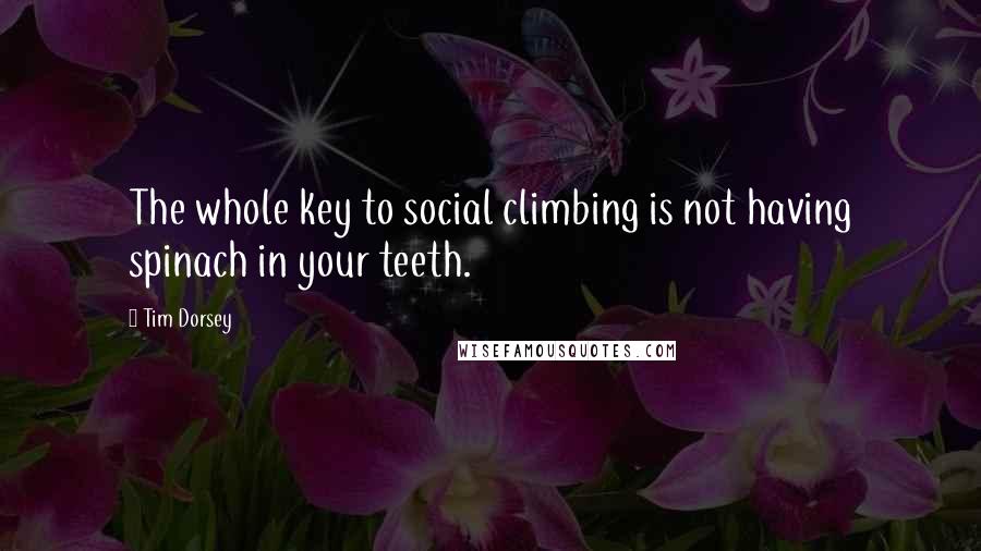 Tim Dorsey quotes: The whole key to social climbing is not having spinach in your teeth.