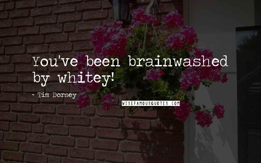 Tim Dorsey quotes: You've been brainwashed by whitey!