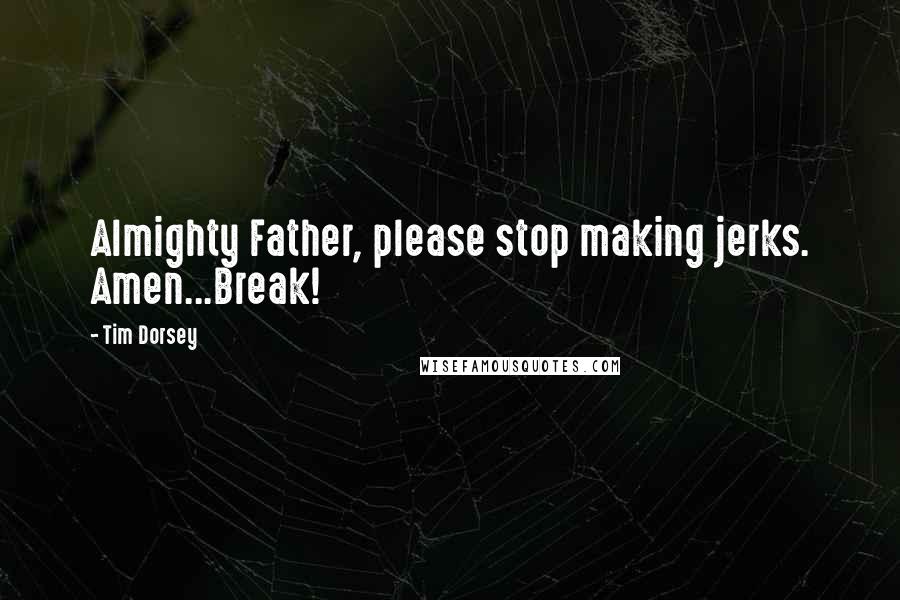 Tim Dorsey quotes: Almighty Father, please stop making jerks. Amen...Break! Tim Dorsey quotes: Almighty Father, please stop making jerks. Amen...Break!