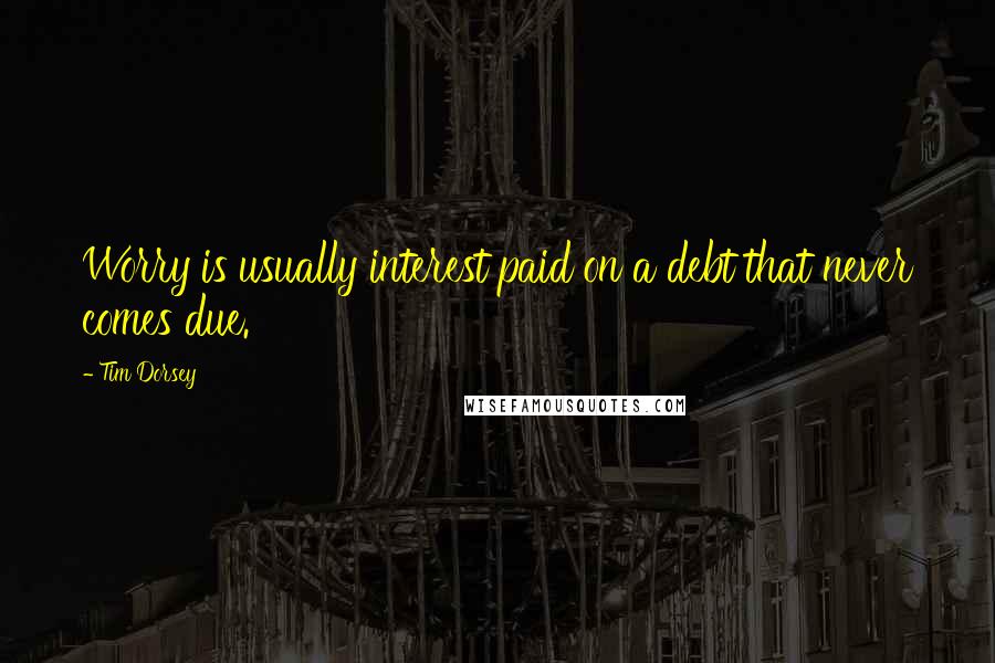 Tim Dorsey quotes: Worry is usually interest paid on a debt that never comes due.