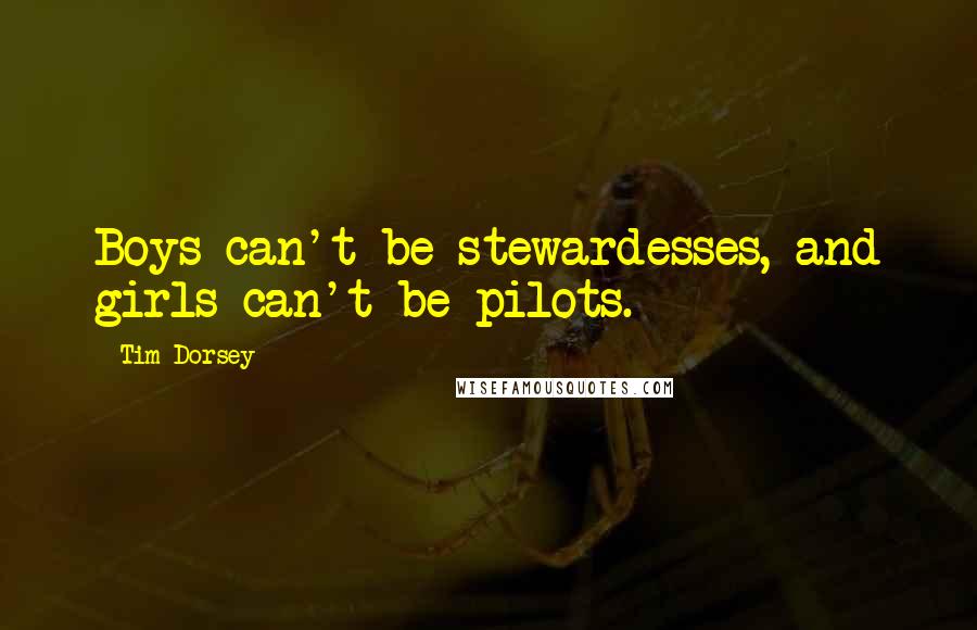 Tim Dorsey quotes: Boys can't be stewardesses, and girls can't be pilots. Tim Dorsey quotes: Boys can't be stewardesses, and girls can't be pilots.