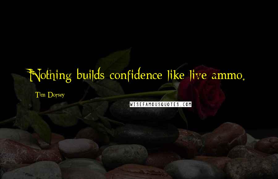 Tim Dorsey quotes: Nothing builds confidence like live ammo. Tim Dorsey quotes: Nothing builds confidence like live ammo.